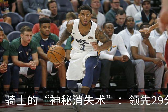 骑士的“神秘消失术”：领先29分瞬间变成了逆转剧
